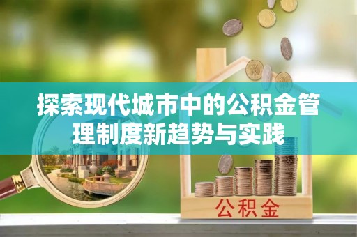 舞阳探索现代城市中的公积金管理制度新趋势与实践