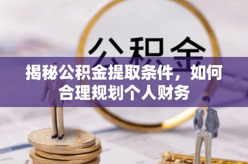 舞阳揭秘公积金提取条件，如何合理规划个人财务