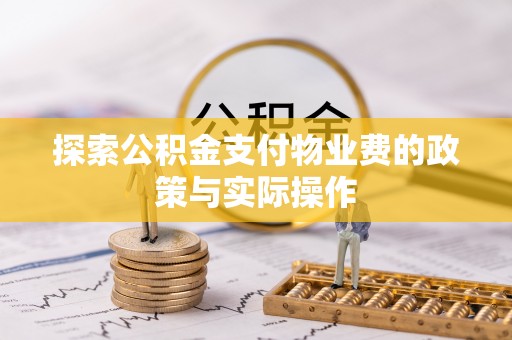 舞阳探索公积金支付物业费的政策与实际操作