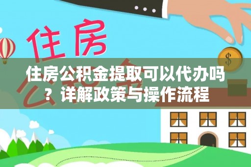 舞阳住房公积金提取可以代办吗？详解政策与操作流程
