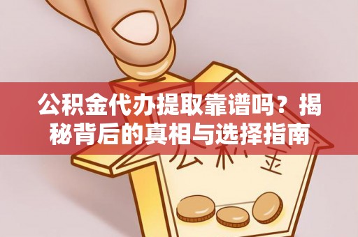 舞阳公积金代办提取靠谱吗？揭秘背后的真相与选择指南