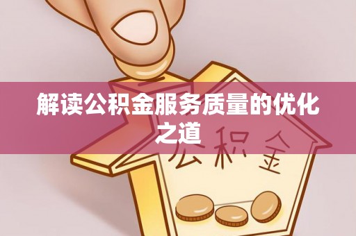 舞阳解读公积金服务质量的优化之道