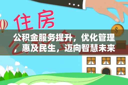 舞阳公积金服务提升，优化管理，惠及民生，迈向智慧未来