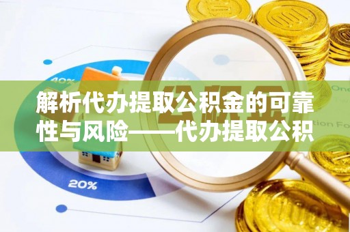 舞阳解析代办提取公积金的可靠性与风险——代办提取公积金靠谱吗