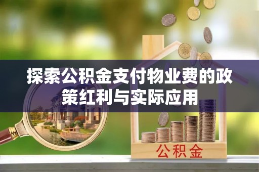 舞阳探索公积金支付物业费的政策红利与实际应用