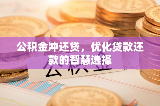 舞阳公积金冲还贷，优化贷款还款的智慧选择