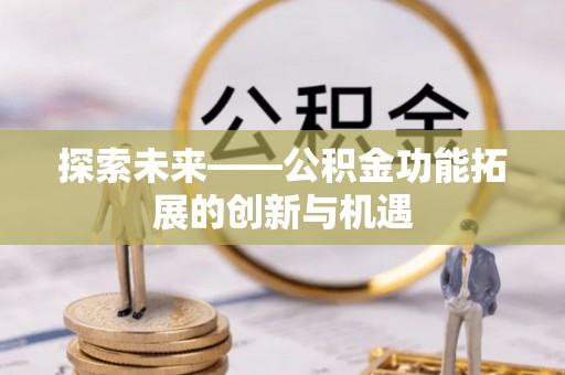 舞阳探索未来——公积金功能拓展的创新与机遇