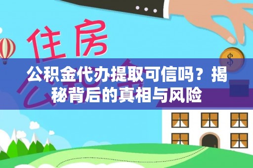 舞阳公积金代办提取可信吗？揭秘背后的真相与风险