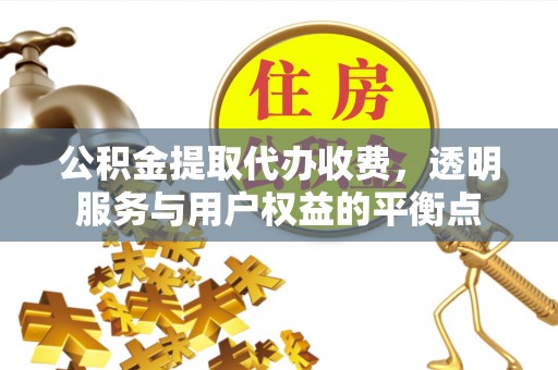 舞阳公积金提取代办收费，透明服务与用户权益的平衡点