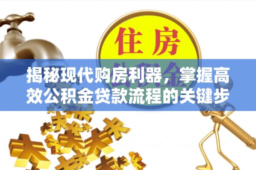 舞阳揭秘现代购房利器，掌握高效公积金贷款流程的关键步骤