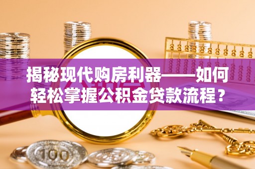 舞阳揭秘现代购房利器——如何轻松掌握公积金贷款流程？