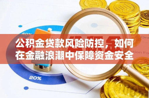 舞阳公积金贷款风险防控，如何在金融浪潮中保障资金安全