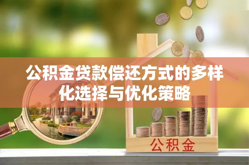 舞阳公积金贷款偿还方式的多样化选择与优化策略