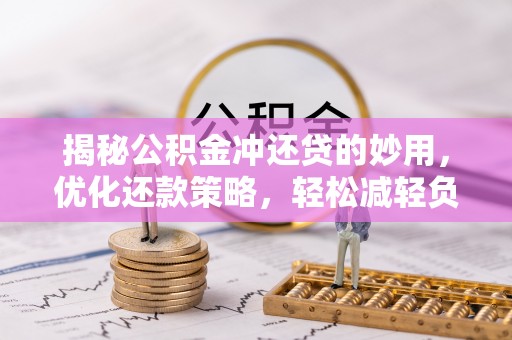 舞阳揭秘公积金冲还贷的妙用，优化还款策略，轻松减轻负担