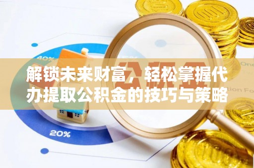 舞阳解锁未来财富，轻松掌握代办提取公积金的技巧与策略