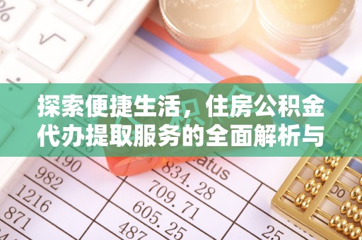 舞阳探索便捷生活，住房公积金代办提取服务的全面解析与优势