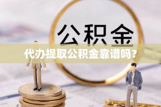 舞阳代办提取公积金靠谱吗？