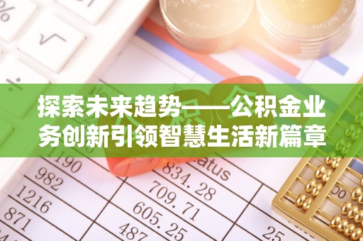 舞阳探索未来趋势——公积金业务创新引领智慧生活新篇章