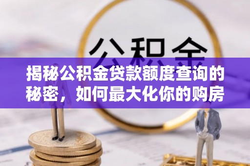 舞阳揭秘公积金贷款额度查询的秘密，如何最大化你的购房资金？