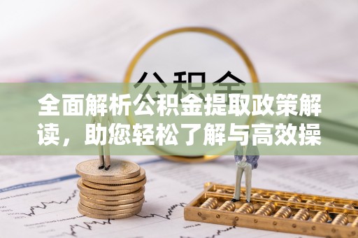 舞阳全面解析公积金提取政策解读，助您轻松了解与高效操作