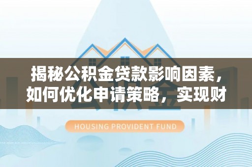 舞阳揭秘公积金贷款影响因素，如何优化申请策略，实现财务自由？