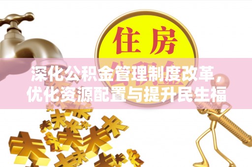 舞阳深化公积金管理制度改革，优化资源配置与提升民生福祉