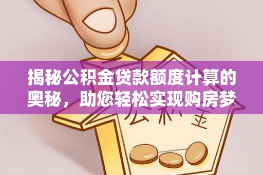 舞阳揭秘公积金贷款额度计算的奥秘，助您轻松实现购房梦想