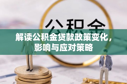 舞阳解读公积金贷款政策变化，影响与应对策略