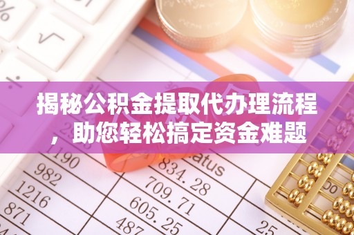 舞阳揭秘公积金提取代办理流程，助您轻松搞定资金难题