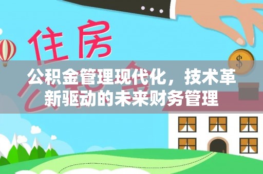 舞阳公积金管理现代化，技术革新驱动的未来财务管理
