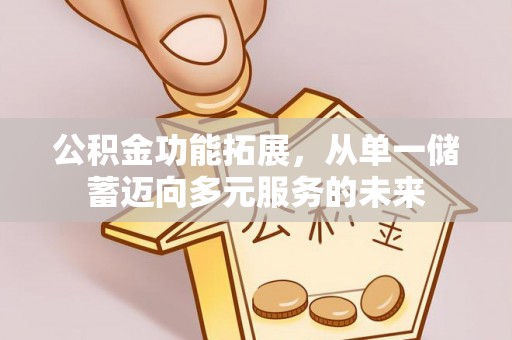 舞阳公积金功能拓展，从单一储蓄迈向多元服务的未来