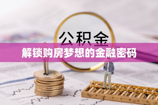 舞阳解锁购房梦想的金融密码
