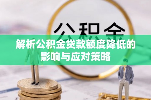 舞阳解析公积金贷款额度降低的影响与应对策略