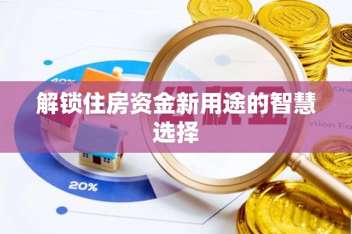 舞阳解锁住房资金新用途的智慧选择