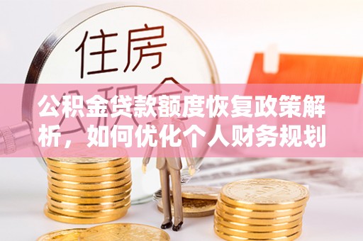 舞阳公积金贷款额度恢复政策解析，如何优化个人财务规划