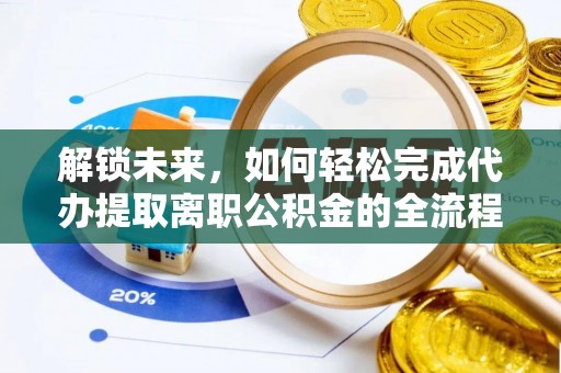 舞阳解锁未来，如何轻松完成代办提取离职公积金的全流程