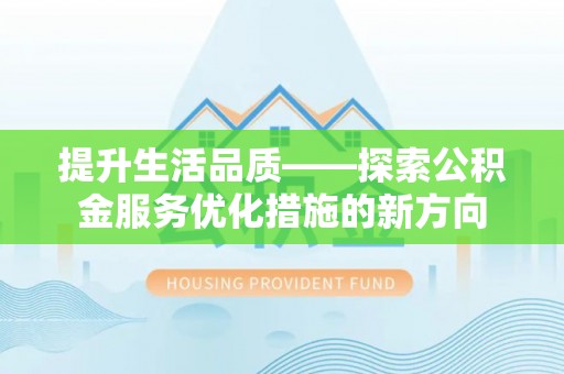 舞阳提升生活品质——探索公积金服务优化措施的新方向
