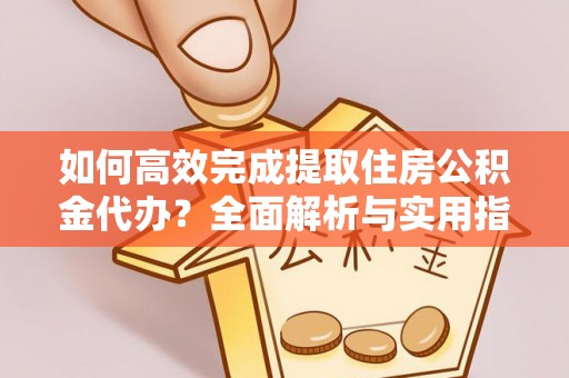 舞阳如何高效完成提取住房公积金代办？全面解析与实用指南