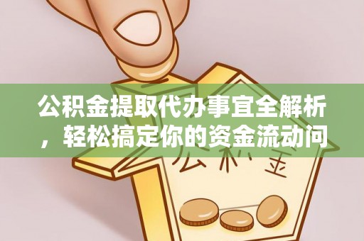 舞阳公积金提取代办事宜全解析，轻松搞定你的资金流动问题