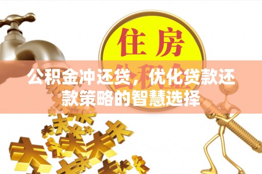 舞阳公积金冲还贷，优化贷款还款策略的智慧选择