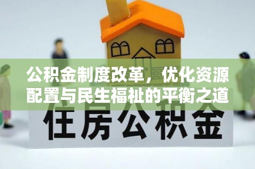 舞阳公积金制度改革，优化资源配置与民生福祉的平衡之道