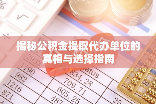 舞阳揭秘公积金提取代办单位的真相与选择指南