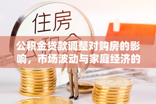 舞阳公积金贷款调整对购房的影响，市场波动与家庭经济的新考量