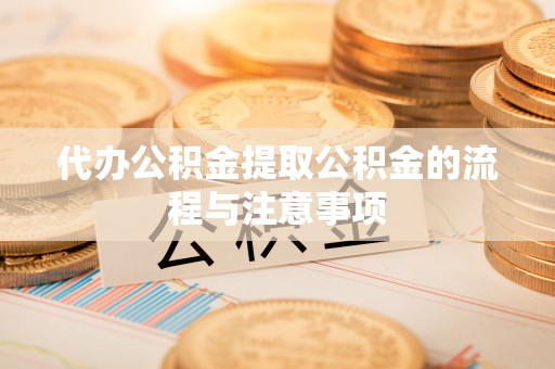 舞阳代办公积金提取公积金的流程与注意事项
