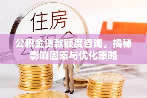 舞阳公积金贷款额度咨询，揭秘影响因素与优化策略