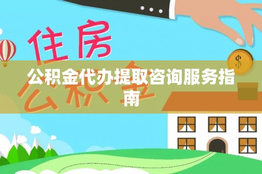 舞阳公积金代办提取咨询服务指南