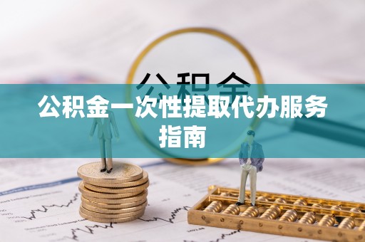 舞阳公积金一次性提取代办服务指南