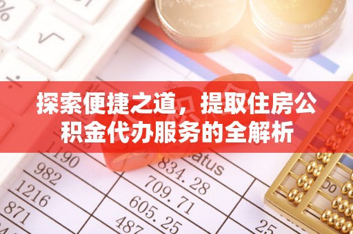 舞阳探索便捷之道，提取住房公积金代办服务的全解析