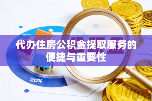 舞阳代办住房公积金提取服务的便捷与重要性