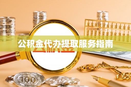 舞阳公积金代办提取服务指南